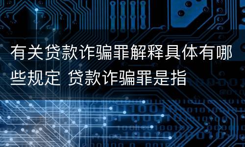 有关贷款诈骗罪解释具体有哪些规定 贷款诈骗罪是指