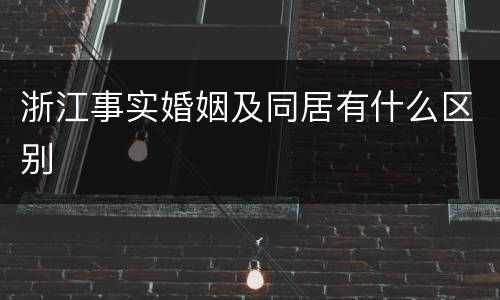 浙江事实婚姻及同居有什么区别