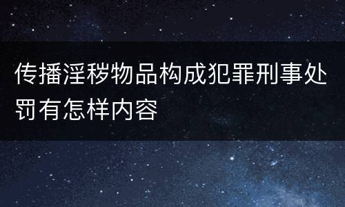 传播淫秽物品构成犯罪刑事处罚有怎样内容