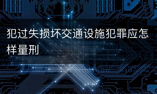 犯过失损坏交通设施犯罪应怎样量刑