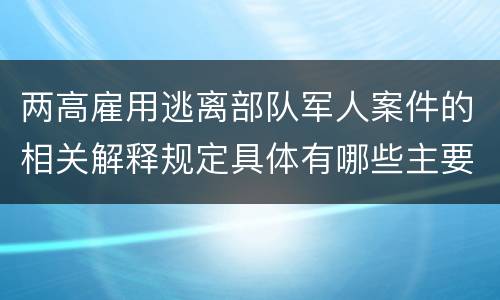 两高雇用逃离部队军人案件的相关解释规定具体有哪些主要内容
