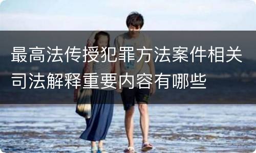 最高法传授犯罪方法案件相关司法解释重要内容有哪些