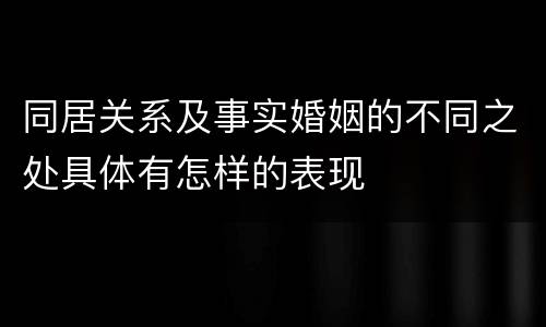同居关系及事实婚姻的不同之处具体有怎样的表现