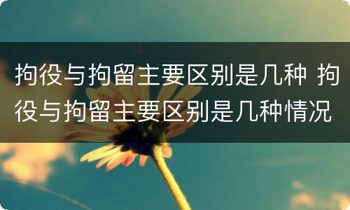 拘役与拘留主要区别是几种 拘役与拘留主要区别是几种情况