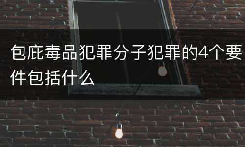 包庇毒品犯罪分子犯罪的4个要件包括什么