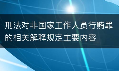刑法对非国家工作人员行贿罪的相关解释规定主要内容