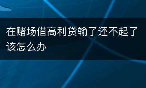 在赌场借高利贷输了还不起了该怎么办