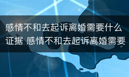 感情不和去起诉离婚需要什么证据 感情不和去起诉离婚需要什么证据呢