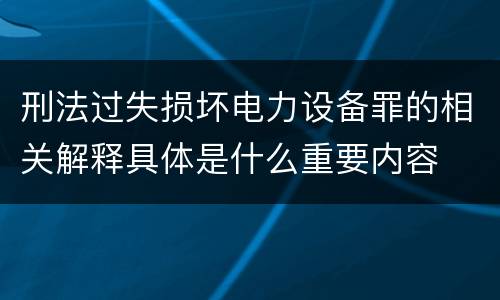 刑法过失损坏电力设备罪的相关解释具体是什么重要内容