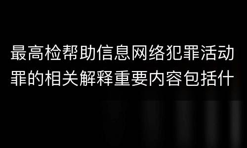 最高检帮助信息网络犯罪活动罪的相关解释重要内容包括什么