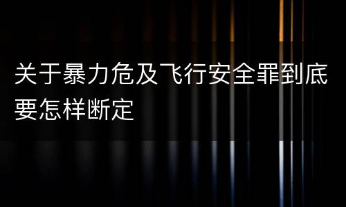 关于暴力危及飞行安全罪到底要怎样断定