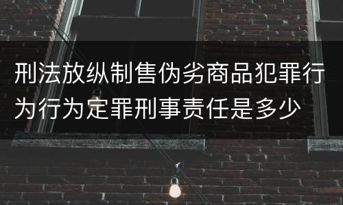 刑法放纵制售伪劣商品犯罪行为行为定罪刑事责任是多少
