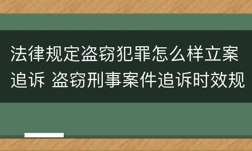 法律规定盗窃犯罪怎么样立案追诉 盗窃刑事案件追诉时效规定