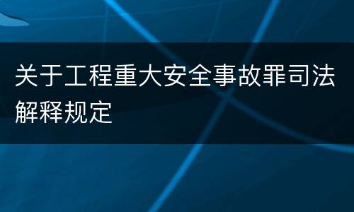 关于工程重大安全事故罪司法解释规定