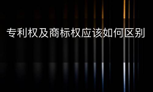 专利权及商标权应该如何区别
