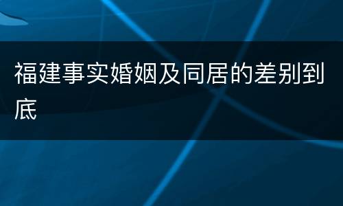 福建事实婚姻及同居的差别到底