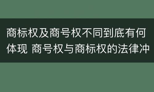 商标权及商号权不同到底有何体现 商号权与商标权的法律冲突与解决