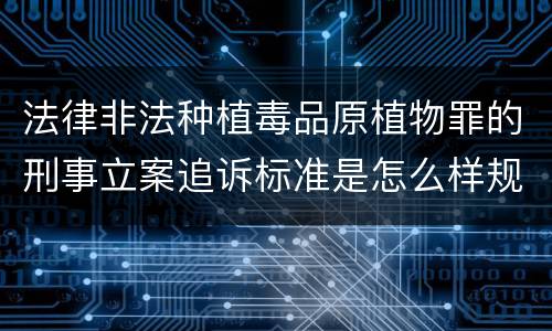 法律非法种植毒品原植物罪的刑事立案追诉标准是怎么样规定