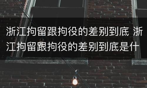 浙江拘留跟拘役的差别到底 浙江拘留跟拘役的差别到底是什么