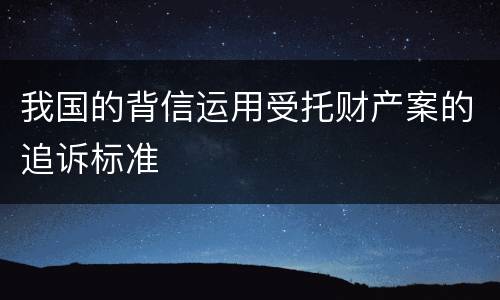 我国的背信运用受托财产案的追诉标准