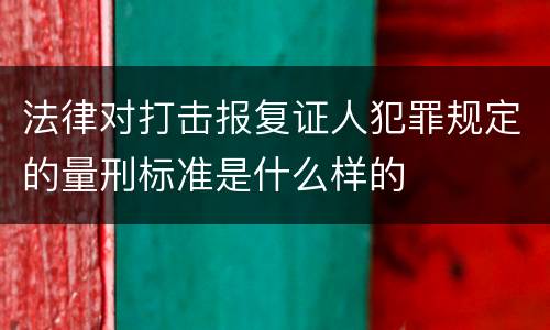 法律对打击报复证人犯罪规定的量刑标准是什么样的