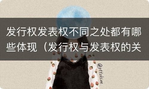 发行权发表权不同之处都有哪些体现（发行权与发表权的关系）