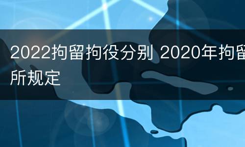 2022拘留拘役分别 2020年拘留所规定