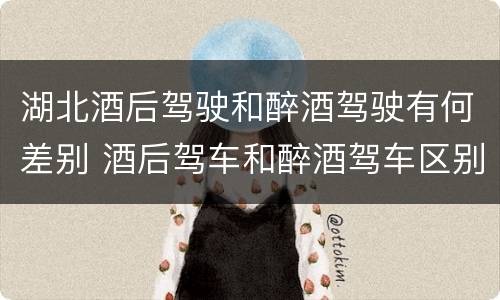 湖北酒后驾驶和醉酒驾驶有何差别 酒后驾车和醉酒驾车区别