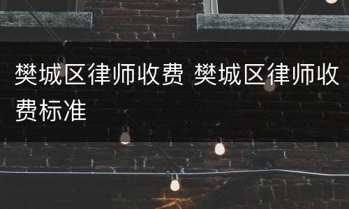 樊城区律师收费 樊城区律师收费标准