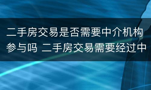 二手房交易是否需要中介机构参与吗 二手房交易需要经过中介吗