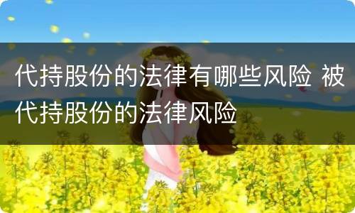 代持股份的法律有哪些风险 被代持股份的法律风险