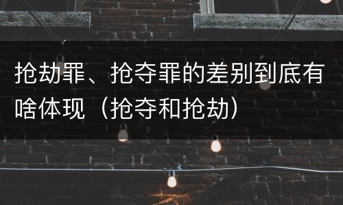 抢劫罪、抢夺罪的差别到底有啥体现（抢夺和抢劫）