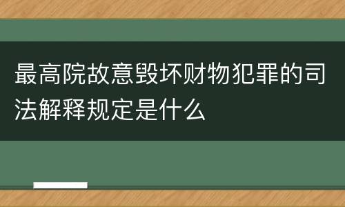 最高院故意毁坏财物犯罪的司法解释规定是什么