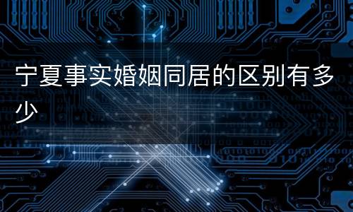 宁夏事实婚姻同居的区别有多少