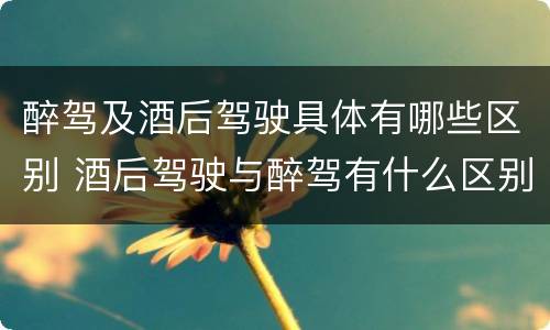醉驾及酒后驾驶具体有哪些区别 酒后驾驶与醉驾有什么区别