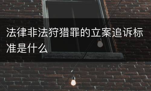 法律非法狩猎罪的立案追诉标准是什么