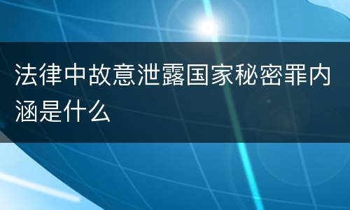 法律中故意泄露国家秘密罪内涵是什么