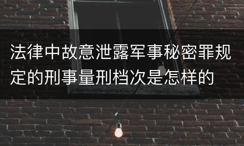法律中故意泄露军事秘密罪规定的刑事量刑档次是怎样的