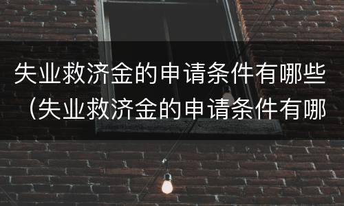 失业救济金的申请条件有哪些（失业救济金的申请条件有哪些呢）