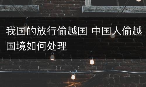 我国的放行偷越国 中国人偷越国境如何处理