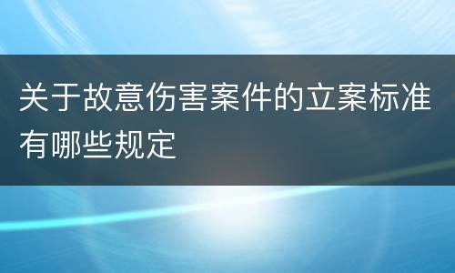 关于故意伤害案件的立案标准有哪些规定
