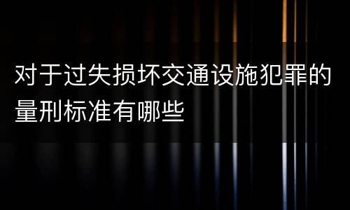 对于过失损坏交通设施犯罪的量刑标准有哪些