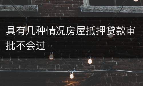 具有几种情况房屋抵押贷款审批不会过