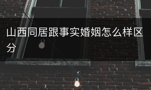山西同居跟事实婚姻怎么样区分