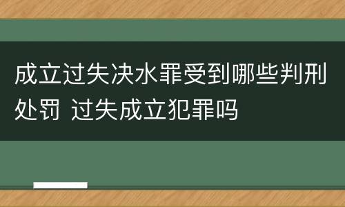 成立过失决水罪受到哪些判刑处罚 过失成立犯罪吗