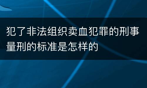 犯了非法组织卖血犯罪的刑事量刑的标准是怎样的