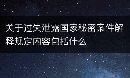 关于过失泄露国家秘密案件解释规定内容包括什么