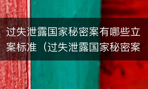 过失泄露国家秘密案有哪些立案标准（过失泄露国家秘密案有哪些立案标准呢）