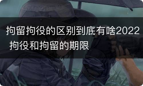 拘留拘役的区别到底有啥2022 拘役和拘留的期限