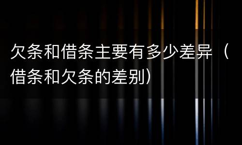 欠条和借条主要有多少差异（借条和欠条的差别）